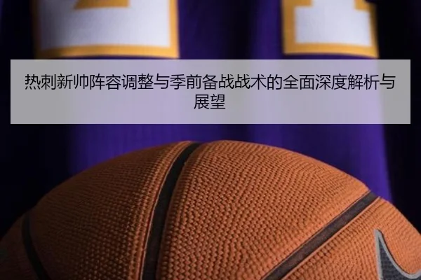 热刺新帅阵容调整与季前备战战术的全面深度解析与展望