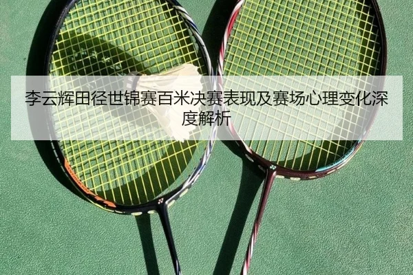 李云辉田径世锦赛百米决赛表现及赛场心理变化深度解析